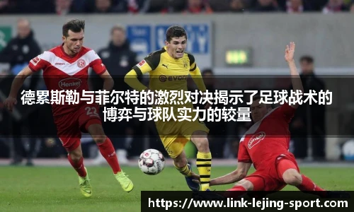 德累斯勒与菲尔特的激烈对决揭示了足球战术的博弈与球队实力的较量
