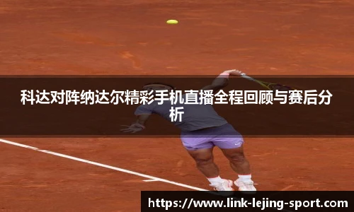科达对阵纳达尔精彩手机直播全程回顾与赛后分析