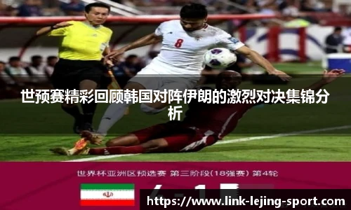 世预赛精彩回顾韩国对阵伊朗的激烈对决集锦分析