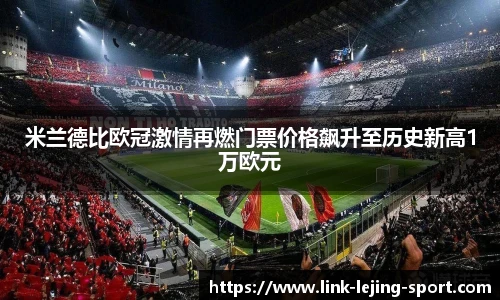 米兰德比欧冠激情再燃门票价格飙升至历史新高1万欧元