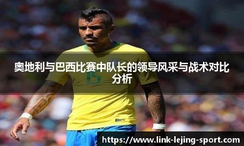 奥地利与巴西比赛中队长的领导风采与战术对比分析