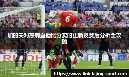 加的夫对热刺直播比分实时更新及赛后分析全攻略