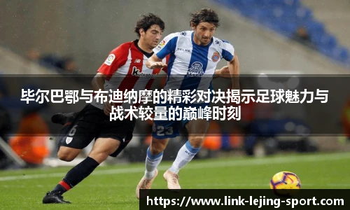 毕尔巴鄂与布迪纳摩的精彩对决揭示足球魅力与战术较量的巅峰时刻