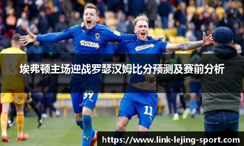 埃弗顿主场迎战罗瑟汉姆比分预测及赛前分析