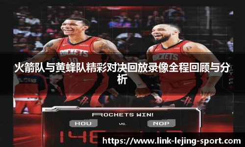 火箭队与黄蜂队精彩对决回放录像全程回顾与分析