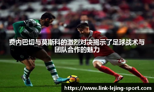费内巴切与莫斯科的激烈对决揭示了足球战术与团队合作的魅力